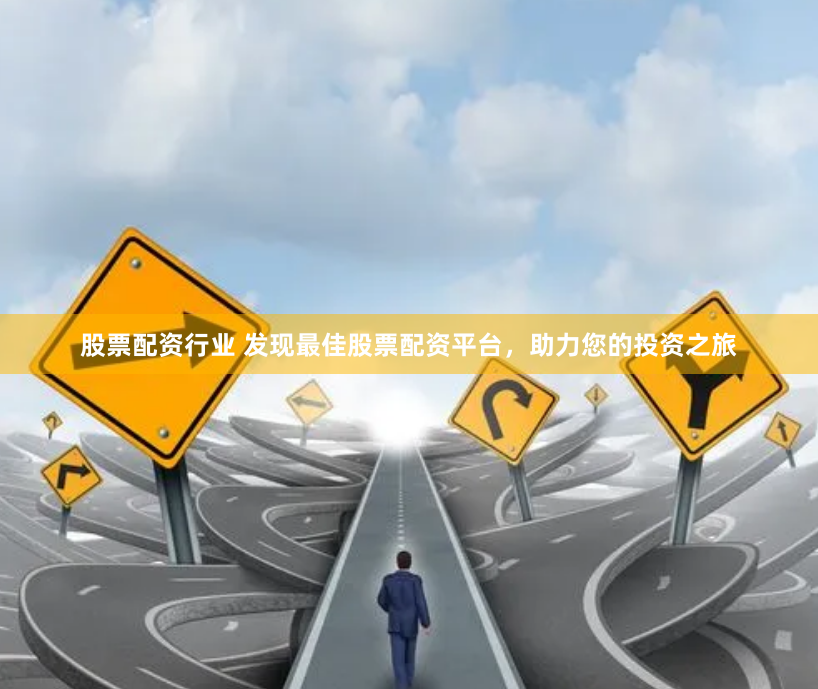 股票配资行业 发现最佳股票配资平台，助力您的投资之旅