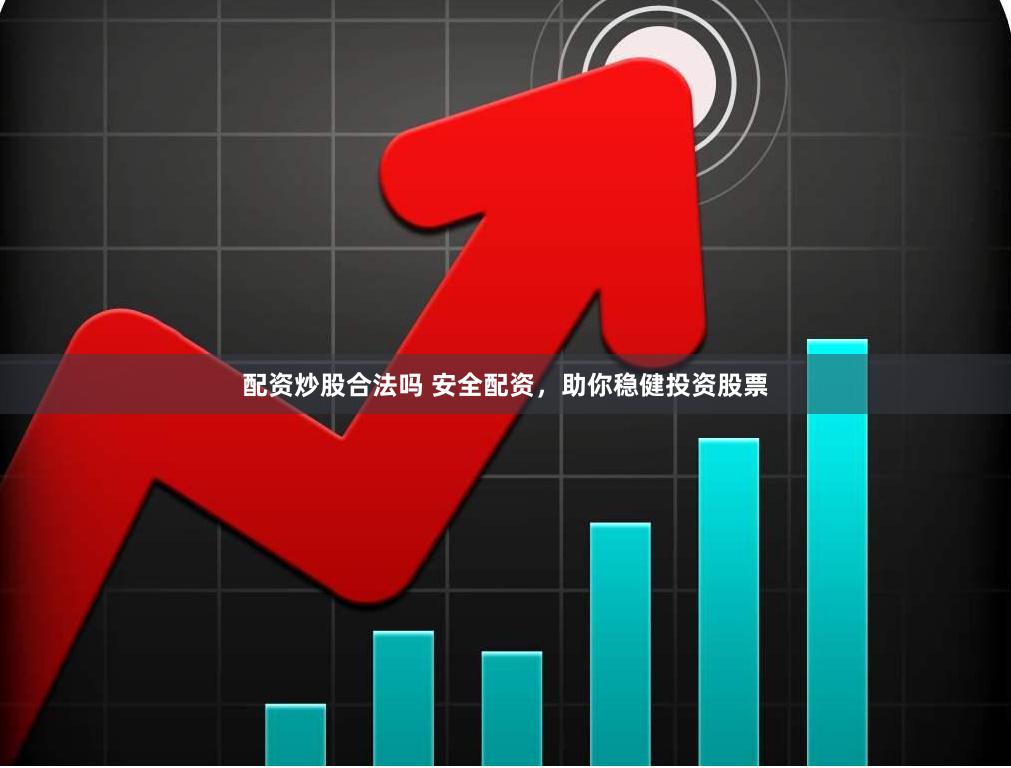 配资炒股合法吗 安全配资，助你稳健投资股票