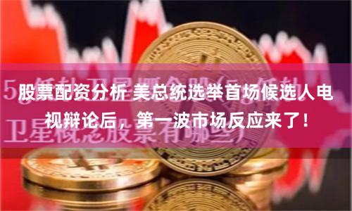 股票配资分析 美总统选举首场候选人电视辩论后，第一波市场反应来了！