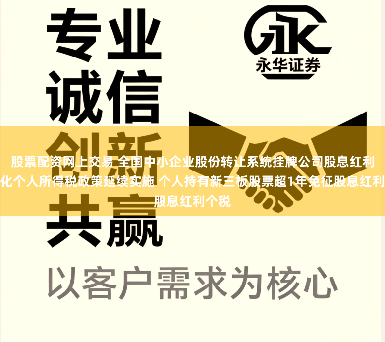 股票配资网上交易 全国中小企业股份转让系统挂牌公司股息红利差别化个人所得税政策延续实施 个人持有新三板股票超1年免征股息红利个税